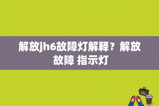 解放jh6故障灯解释？解放 故障 指示灯-图1
