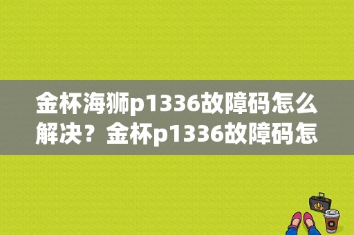 金杯海狮p1336故障码怎么解决？金杯p1336故障码怎么消-图1
