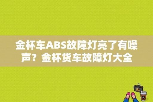 金杯车ABS故障灯亮了有噪声？金杯货车故障灯大全-图1