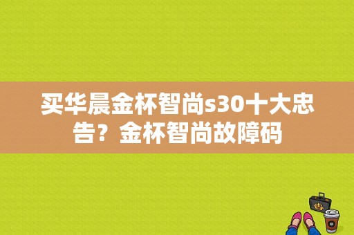 买华晨金杯智尚s30十大忠告？金杯智尚故障码-图1