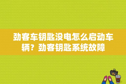 劲客车钥匙没电怎么启动车辆？劲客钥匙系统故障-图1