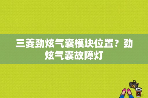 三菱劲炫气囊模块位置？劲炫气囊故障灯-图2