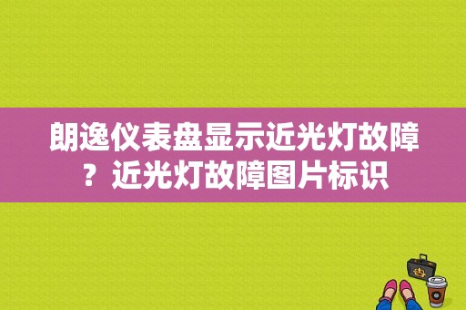 朗逸仪表盘显示近光灯故障？近光灯故障图片标识-图1
