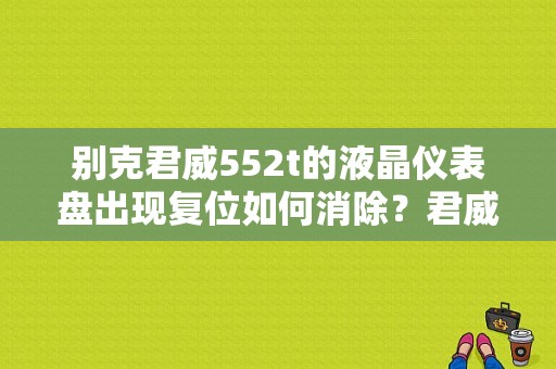 别克君威552t的液晶仪表盘出现复位如何消除？君威故障灯复位键-图1