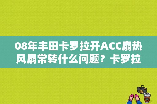 08年丰田卡罗拉开ACC扇热风扇常转什么问题？卡罗拉acc故障码-图1