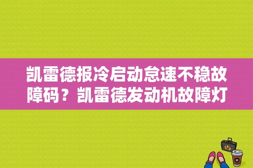 凯雷德报冷启动怠速不稳故障码？凯雷德发动机故障灯-图1