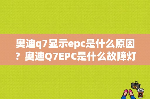 奥迪q7显示epc是什么原因？奥迪Q7EPC是什么故障灯-图1