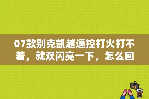 07款别克凯越遥控打火打不着，就双闪亮一下，怎么回事？凯越1.8故障码2及3点火-图1