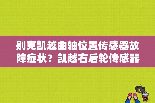 别克凯越曲轴位置传感器故障症状？凯越右后轮传感器故障-图1