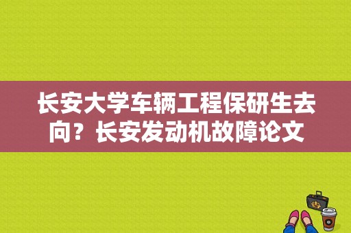 长安大学车辆工程保研生去向？长安发动机故障论文-图1