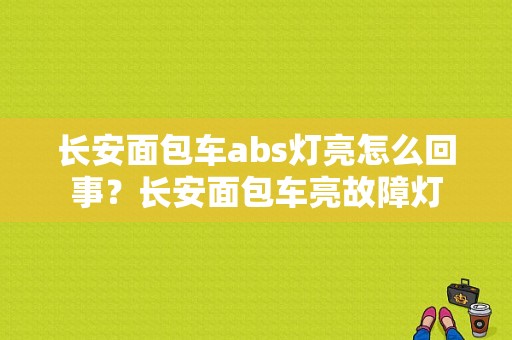 长安面包车abs灯亮怎么回事？长安面包车亮故障灯-图1