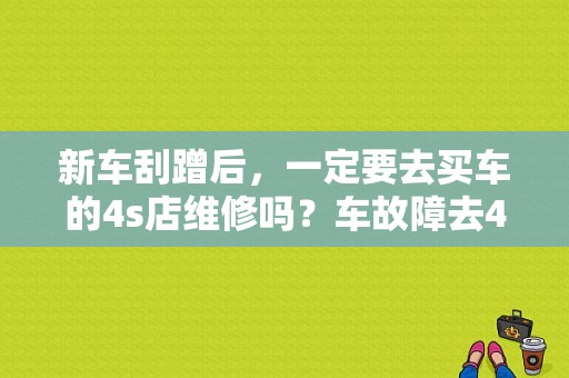 新车刮蹭后，一定要去买车的4s店维修吗？车故障去4s店检测-图1