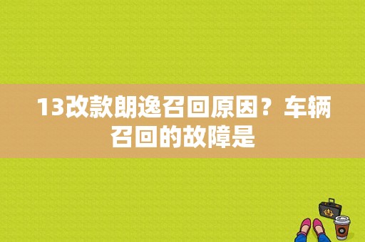 13改款朗逸召回原因？车辆召回的故障是-图1