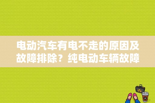 电动汽车有电不走的原因及故障排除？纯电动车辆故障-图1