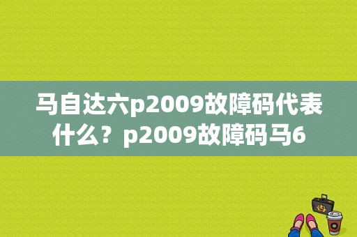 马自达六p2009故障码代表什么？p2009故障码马6-图1
