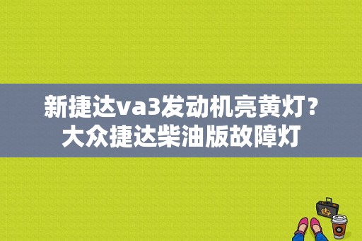 新捷达va3发动机亮黄灯？大众捷达柴油版故障灯-图1