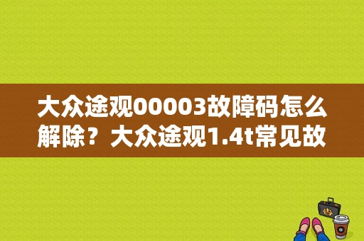 大众途观00003故障码怎么解除？大众途观1.4t常见故障-图1