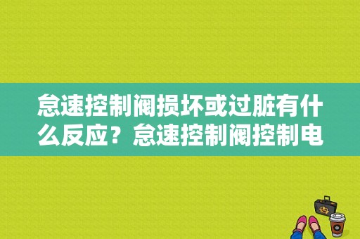 怠速控制阀损坏或过脏有什么反应？怠速控制阀控制电路故障-图1