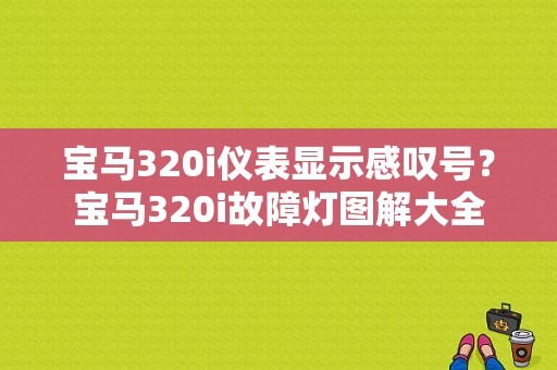 宝马320i仪表显示感叹号？宝马320i故障灯图解大全-图1