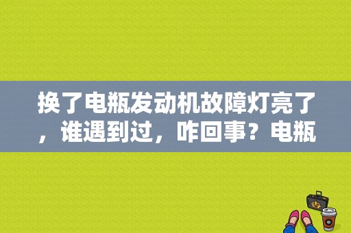 换了电瓶发动机故障灯亮了，谁遇到过，咋回事？电瓶充电后发动机故障灯-图1