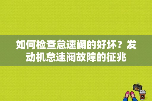 如何检查怠速阀的好坏？发动机怠速阀故障的征兆-图1