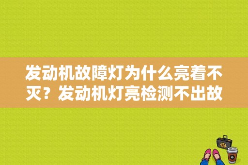 发动机故障灯为什么亮着不灭？发动机灯亮检测不出故障-图1