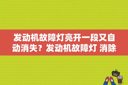 发动机故障灯亮开一段又自动消失？发动机故障灯 消除-图1