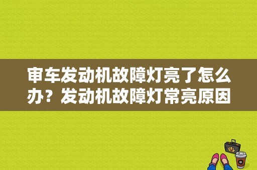 审车发动机故障灯亮了怎么办？发动机故障灯常亮原因-图1