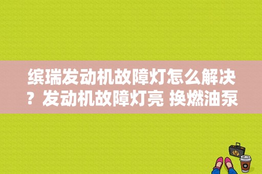 缤瑞发动机故障灯怎么解决？发动机故障灯亮 换燃油泵-图1