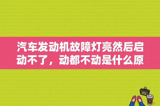汽车发动机故障灯亮然后启动不了，动都不动是什么原因？发动机故障灯亮车子发不出-图1