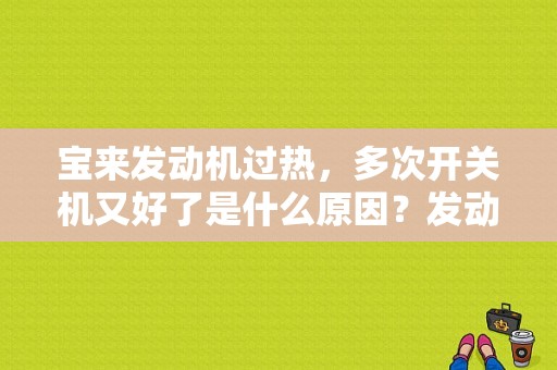宝来发动机过热，多次开关机又好了是什么原因？发动机过热故障检修-图1