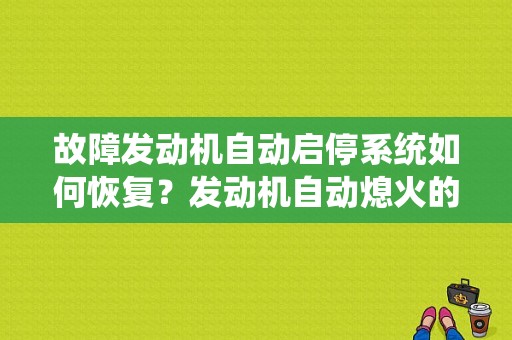 故障发动机自动启停系统如何恢复？发动机自动熄火的故障检修-图1