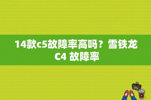 14款c5故障率高吗？雪铁龙 C4 故障率-图2