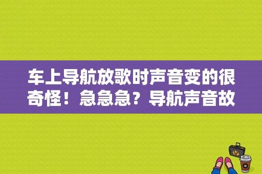 车上导航放歌时声音变的很奇怪！急急急？导航声音故障-图1
