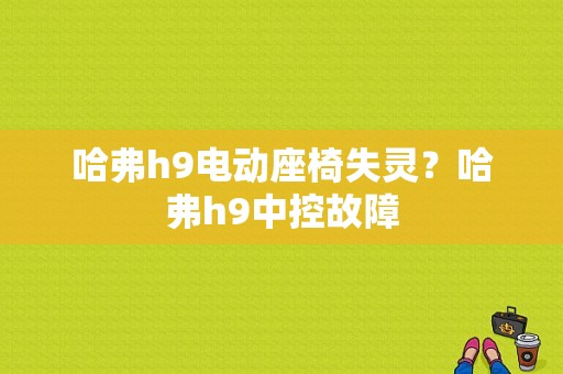 哈弗h9电动座椅失灵？哈弗h9中控故障-图1