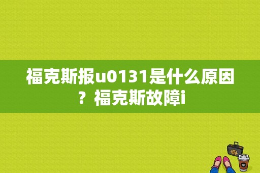 福克斯报u0131是什么原因？福克斯故障i-图1