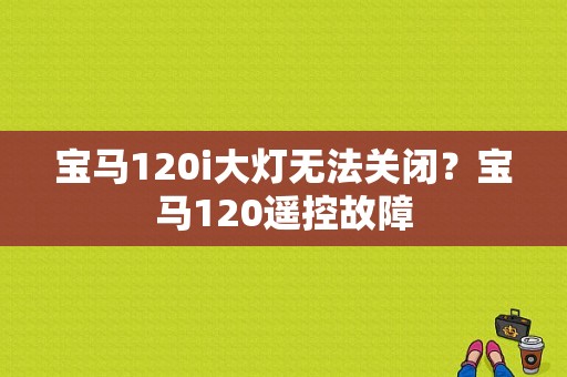 宝马120i大灯无法关闭？宝马120遥控故障-图1