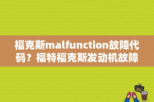 福克斯malfunction故障代码？福特福克斯发动机故障显示-图1