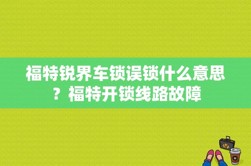 福特锐界车锁误锁什么意思？福特开锁线路故障-图1