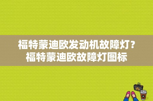 福特蒙迪欧发动机故障灯？福特蒙迪欧故障灯图标-图1
