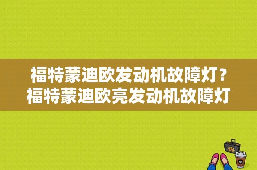福特蒙迪欧发动机故障灯？福特蒙迪欧亮发动机故障灯-图1