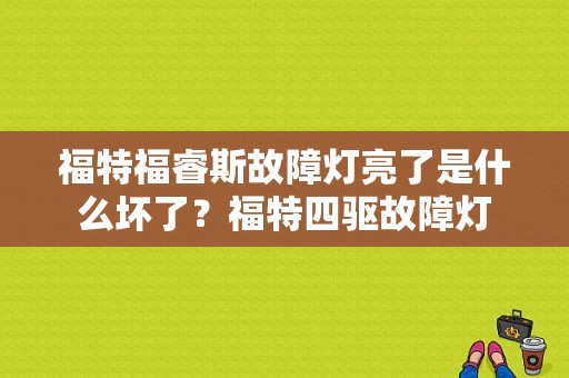 福特福睿斯故障灯亮了是什么坏了？福特四驱故障灯-图1