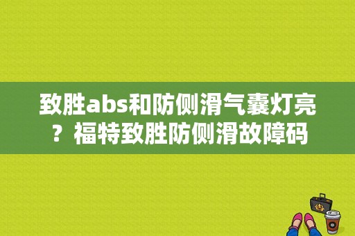 致胜abs和防侧滑气囊灯亮？福特致胜防侧滑故障码-图1