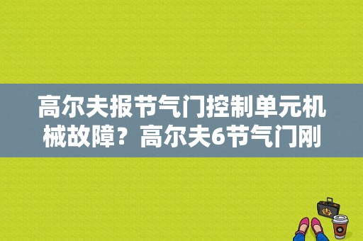 高尔夫报节气门控制单元机械故障？高尔夫6节气门刚洗又故障-图1