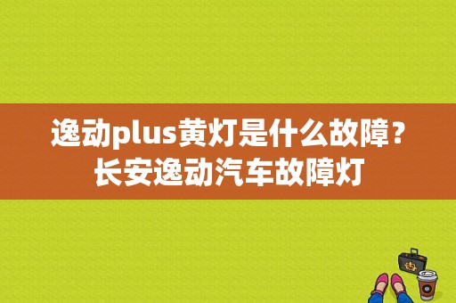 逸动plus黄灯是什么故障？长安逸动汽车故障灯-图1