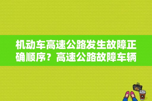 机动车高速公路发生故障正确顺序？高速公路故障车辆-图1