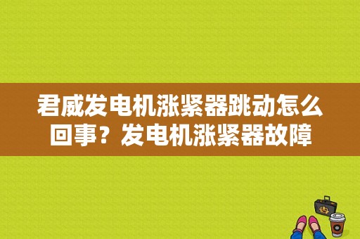 君威发电机涨紧器跳动怎么回事？发电机涨紧器故障-图1