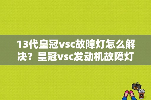 13代皇冠vsc故障灯怎么解决？皇冠vsc发动机故障灯-图1