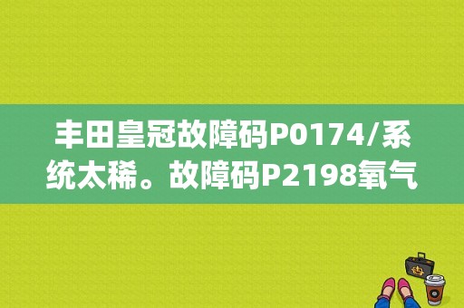 丰田皇冠故障码P0174/系统太稀。故障码P2198氧气(A/F)传感器信号固定浓(组2传感器1)？皇冠故障p0174维修