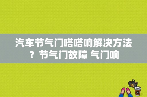 汽车节气门嗒嗒响解决方法？节气门故障 气门响-图1